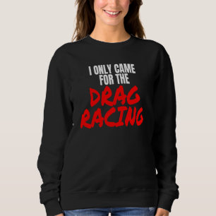 Drag Racing 1320 Drag Strip I Only Came For The Dr Sweatshirt