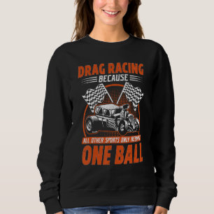 Drag Racing Because All Other Sports Require One B Sweatshirt