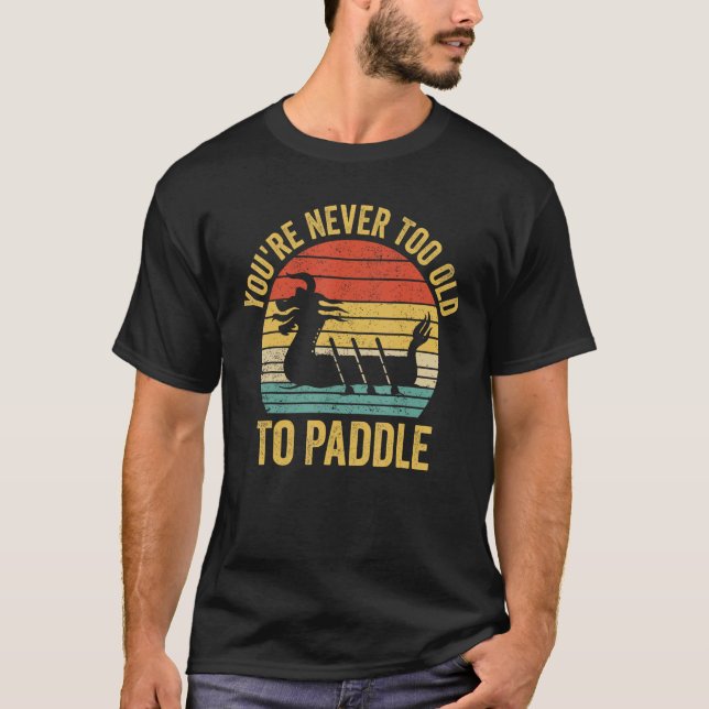 Dragon Boat Racing Race Paddle You re Never Old To T-Shirt (Front)