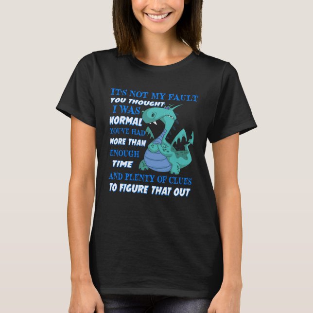 Dragon It s Not My Fault You Thought I Was Normal  T-Shirt (Front)