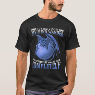 Dragon  Not Only Does My Mind Wander Sometimes It  T-Shirt