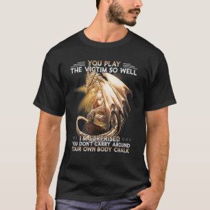 Dragon You Play The Victim So Well I'm Surprised T-Shirt