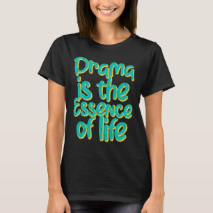 Drama Is The Essence Of Life T-Shirt
