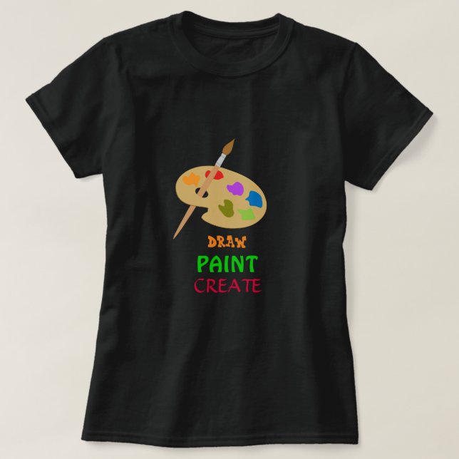 Draw Paint Create slogan Artist's Palette art T-Shirt (Design Front)