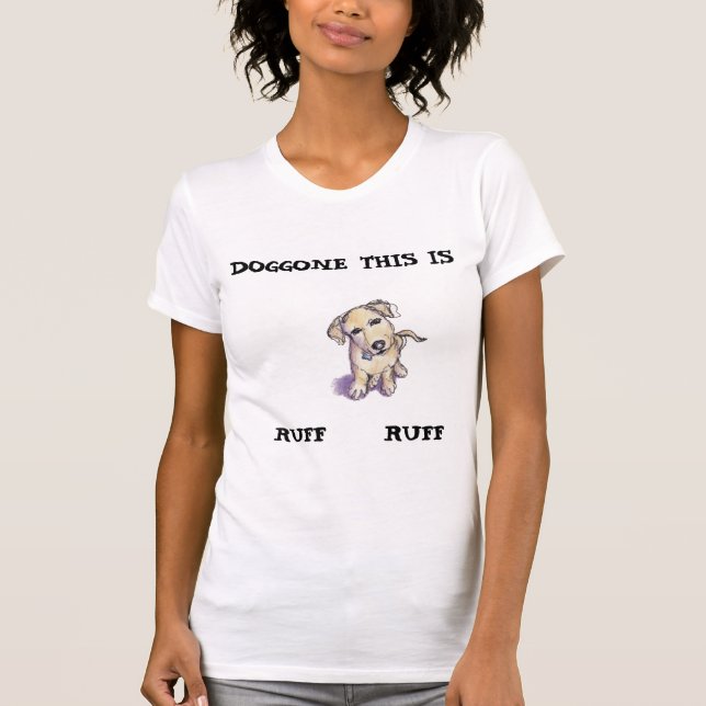 Drawing of a puppy, "DOGGONE THIS IS RUFF RUFF" T-Shirt (Front)