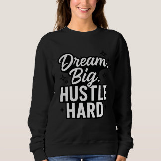 Dream Big Hustle Hard Motivational Quote T-Shirt  Sweatshirt