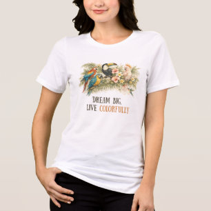 Dream Big, Live Colourfully Tropical Birds Tri-Blend Shirt