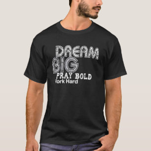 Dream Big Pray Bold Work Hard T-Shirt