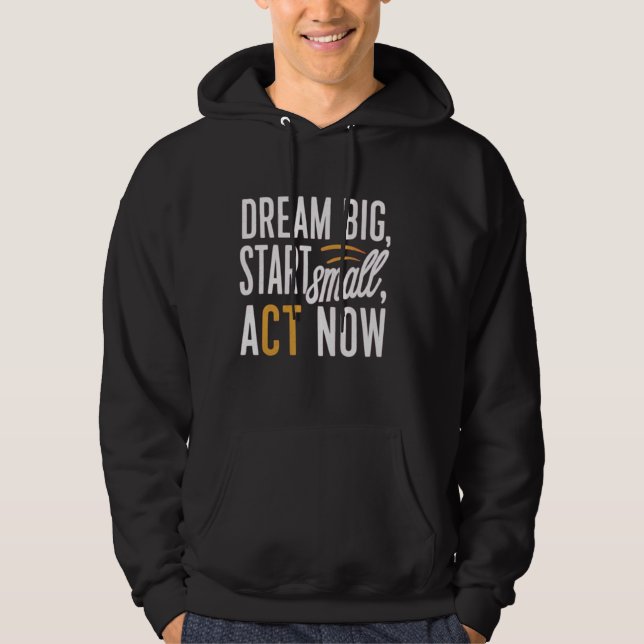Dream Big, Start Small, Act Now Hoodie (Front)