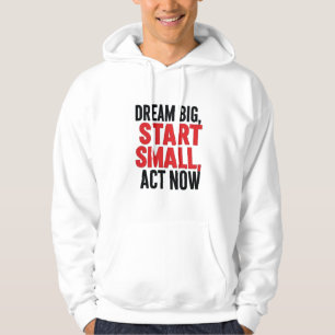 Dream Big, Start Small, Act Now Hoodie