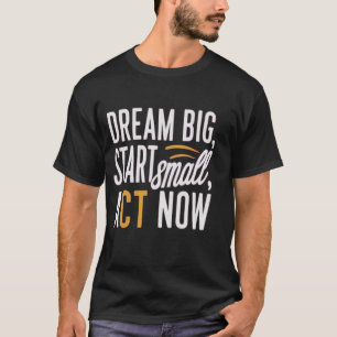 *"Dream Big, Start Small, Act Now"*  T-Shirt