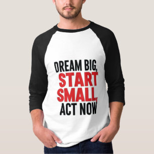 Dream Big, Start Small, Act Now T-Shirt