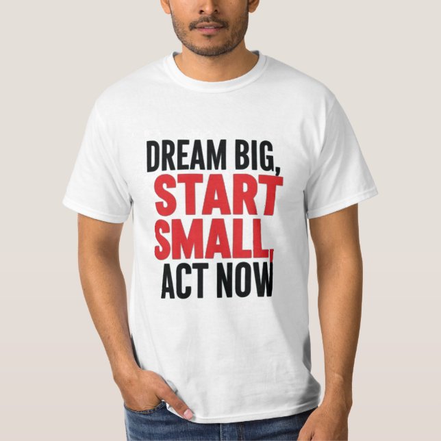 Dream Big, Start Small, Act Now T-Shirt (Front)