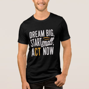 Dream Big, Start Small, Act Now Tri-Blend Shirt