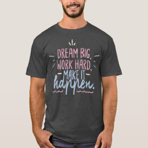 Dream big work hard make it happen  T-Shirt