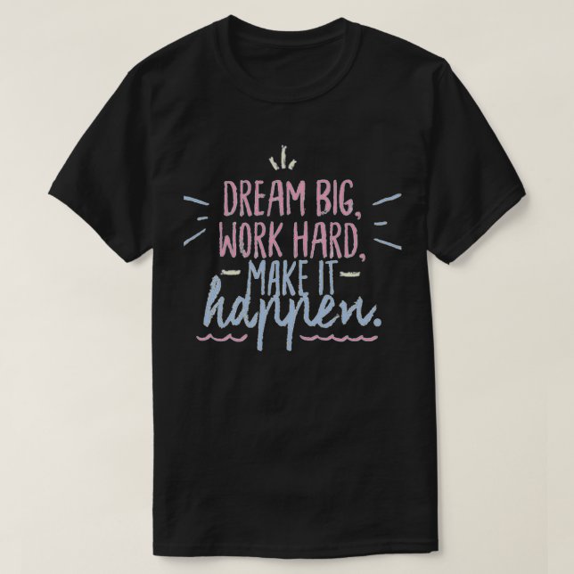 Dream big work hard make it happen T-Shirt (Design Front)