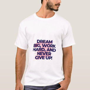 Dream Big. Work Hard. Never Give Up. T-Shirt