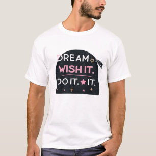 Dream it. Wish it. Do it T-Shirt