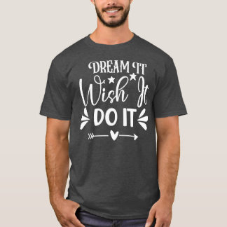 Dream it Wish it Do it T-Shirt