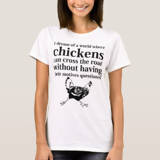 Dream of a World Where Chickens Can Cross the Road T-Shirt