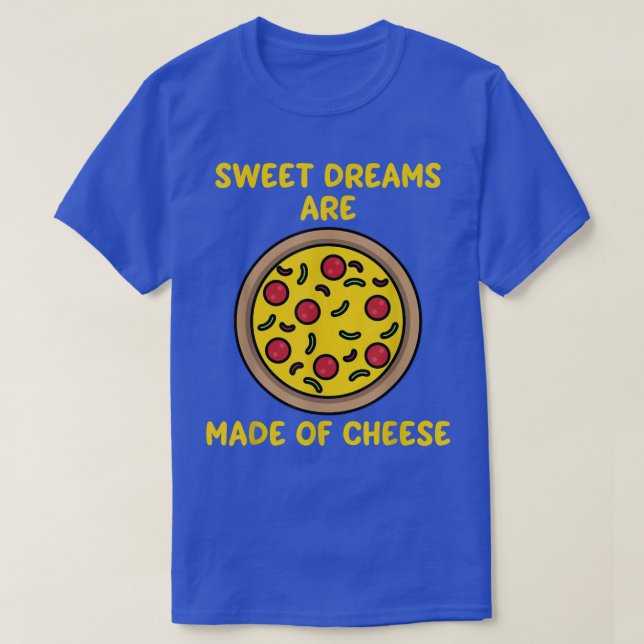 Dreams Are Made Of Cheese Sweet Funny Pizza Lover  T-Shirt (Design Front)