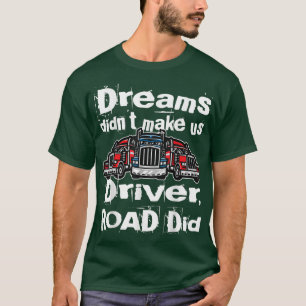 Dreams didn't make us Truck Driver, Road did T-Shirt