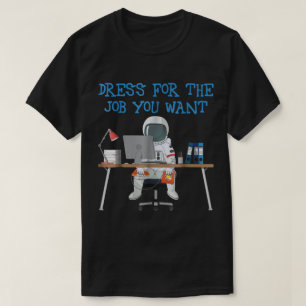 Dress for the Job You Want Astronaut T-Shirt