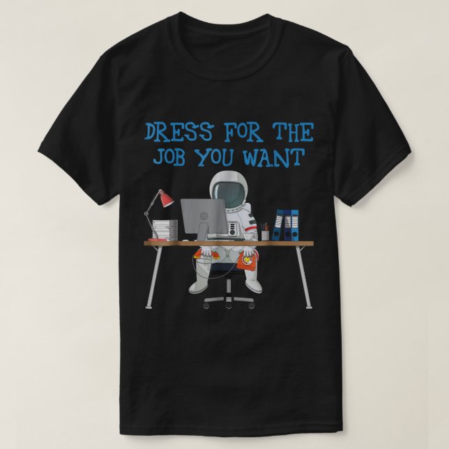 Dress for the Job You Want Astronaut T-Shirt (Design Front)