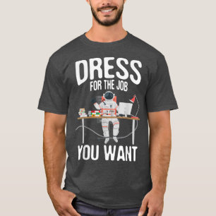 Dress For The Job You Want  Spaceman Astronaut Pla T-Shirt