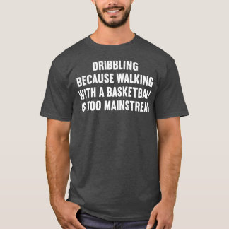 Dribbling Because walking with a Basketball is too T-Shirt