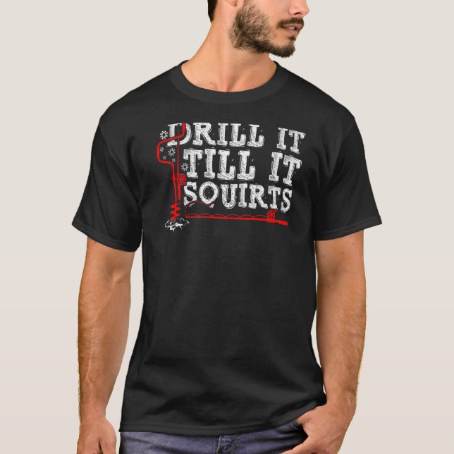 Drill It Till It Squirts Funny Ice Fishing Enthusi T-Shirt (Front)