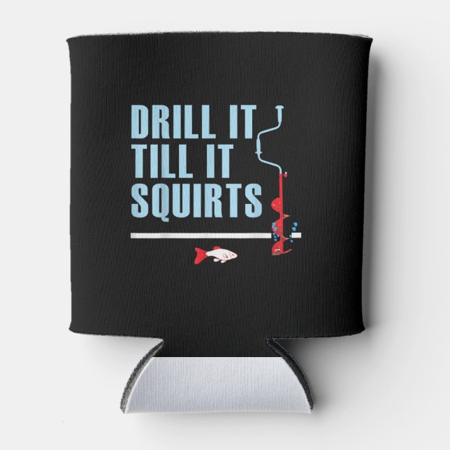 Drill It Till It Squirts Ice Fishing Drill Auger Can Cooler (Front)