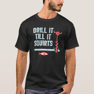 Drill It Till It Squirts Ice Fishing Drill Auger T-Shirt