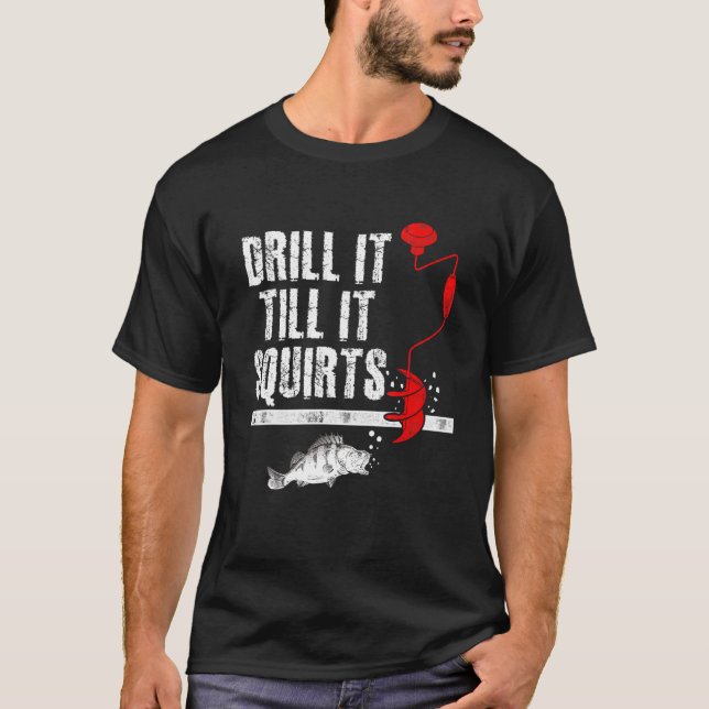 Drill It Till It Squirts Ice Fishing Fisherman Ice T-Shirt (Front)