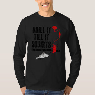 Drill It Till It Squirts Ice Fishing Fisherman Ice T-Shirt