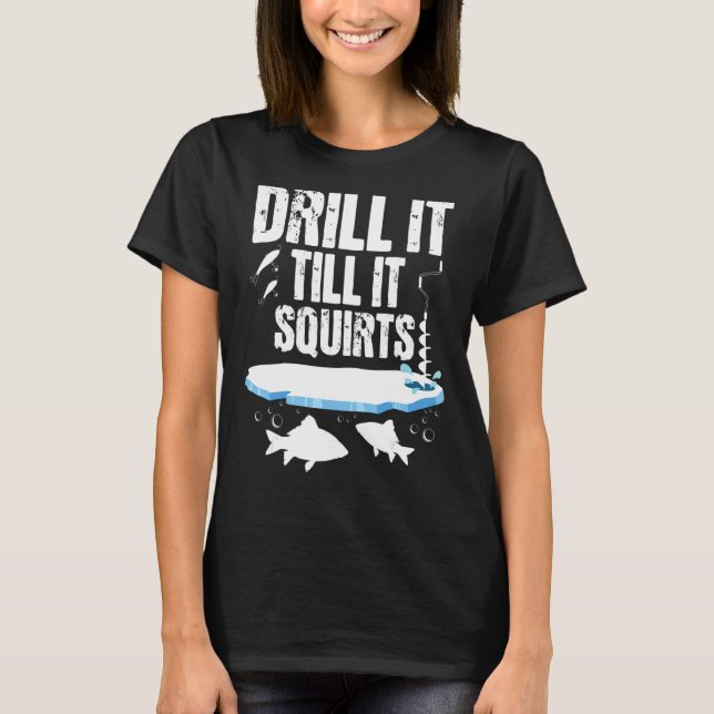 Drill It Till It Squirts - Ice Fishing Fisherman W T-Shirt (Front)
