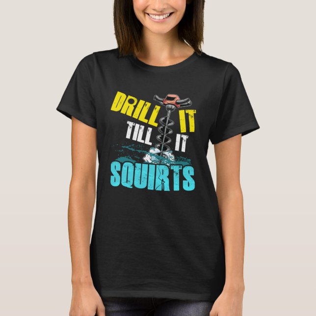 Drill it until it hocks off fun ice fishing T-Shirt (Front)