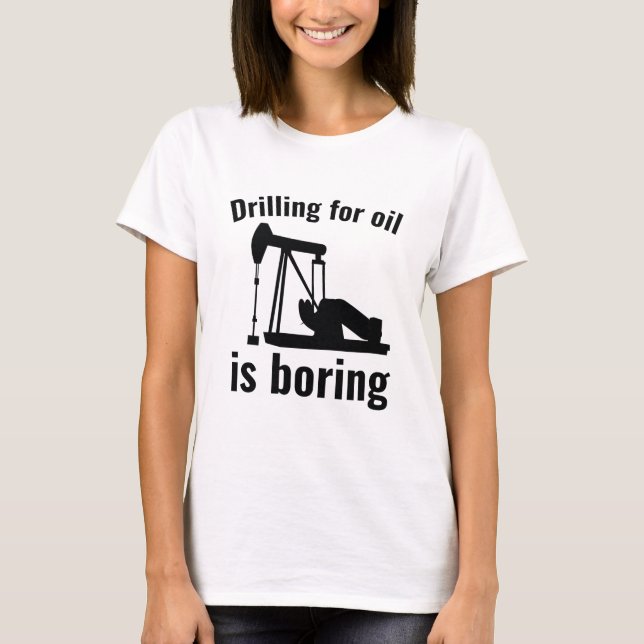 Drilling For Oil Is Boring T-Shirt (Front)