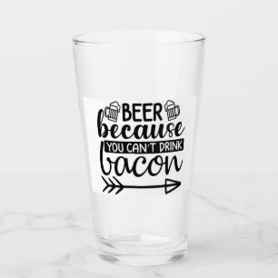 Drink Beer Because You Can't Drink Bacon Glass