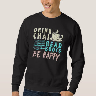 Drink Chai Read Books Be Happy Tea Chai Sweatshirt