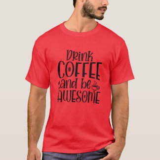 Drink Coffee And Be Awesome Coffee Lover friends T-Shirt