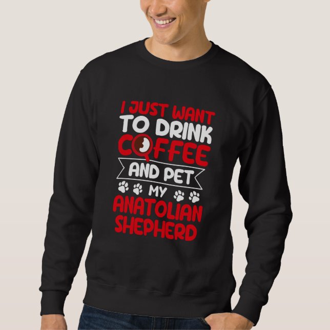 Drink Coffee and Pet My Anatolian Shepherd Dog Sweatshirt (Front)