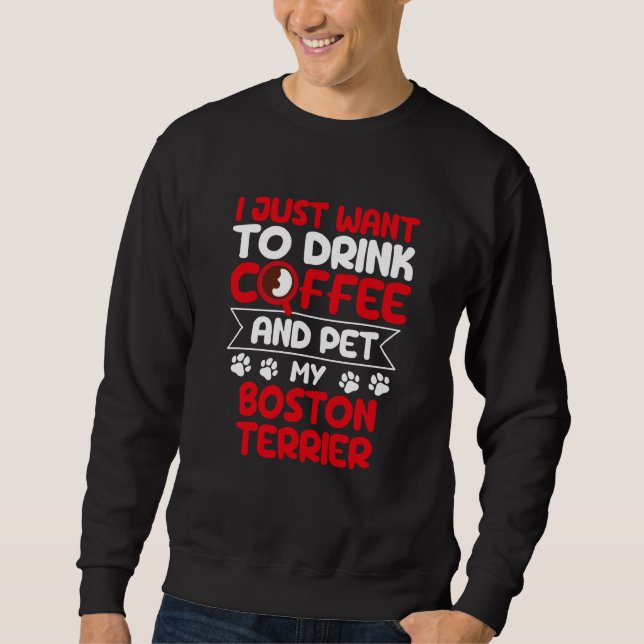 Drink Coffee and Pet My Boston Terrier Dog Humor Sweatshirt (Front)