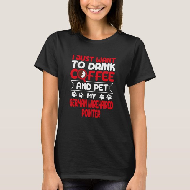 Drink Coffee and Pet My German Wirehaired Pointer T-Shirt (Front)