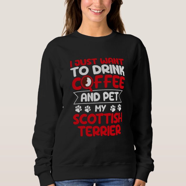 Drink Coffee and Pet My Scottish Terrier Dog Sweatshirt (Front)