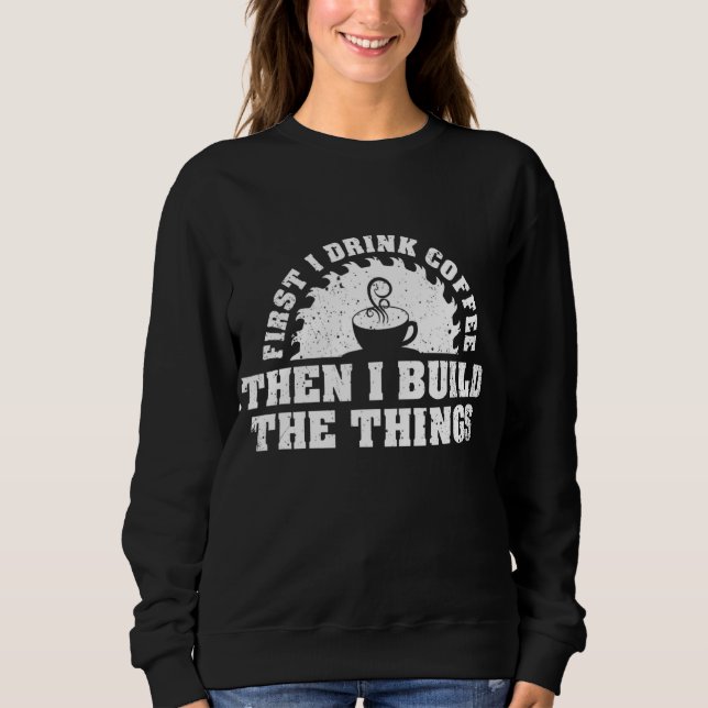 Drink Coffee Build Woodworking Woodworker Funny Sweatshirt (Front)