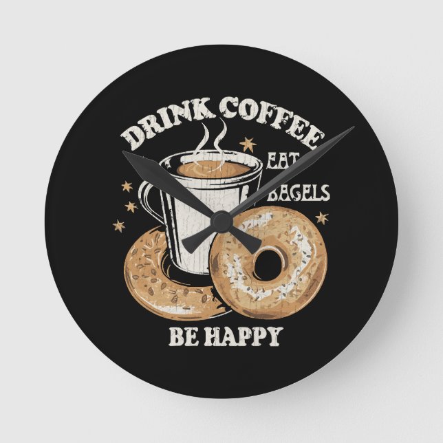Drink Coffee Eat Bagels Be Happy Round Clock (Front)