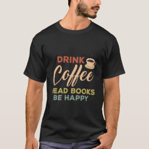 Drink Coffee Funny Book Worms Read Books Be Happy T-Shirt