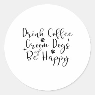 Drink Coffee Groom Dogs Be Happy Dog Groomers Pet Classic Round Sticker