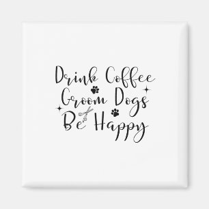 Drink Coffee Groom Dogs Be Happy Dog Groomers Pet Magnet
